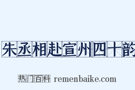 朱丞相赴宣州四十韵是什么意思的图片